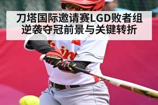 刀塔国际邀请赛LGD败者组逆袭夺冠前景与关键转折