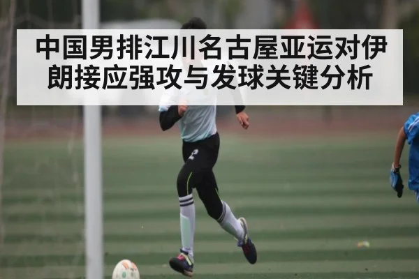 中国男排江川名古屋亚运对伊朗接应强攻与发球关键分析